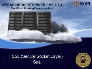 WEBSPIDERS INTERWEB PVT .LTD.
    The Cloud Hosting Experts in Asia.




    SSL (Secure Socket Layer)
              Seal
 