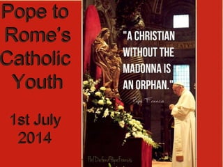 Pope to
Rome’s
Catholic
Youth
1st July
2014
 
