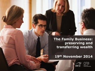 The Family Business: 
preserving and 
transferring wealth 
19th November 2014 
 