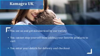 Kamagra UK
• You see us and get mesmerized by our variety
• You cannot stop yourself from adding your favorite products to
cart
• You enter your details for delivery and checkout
 