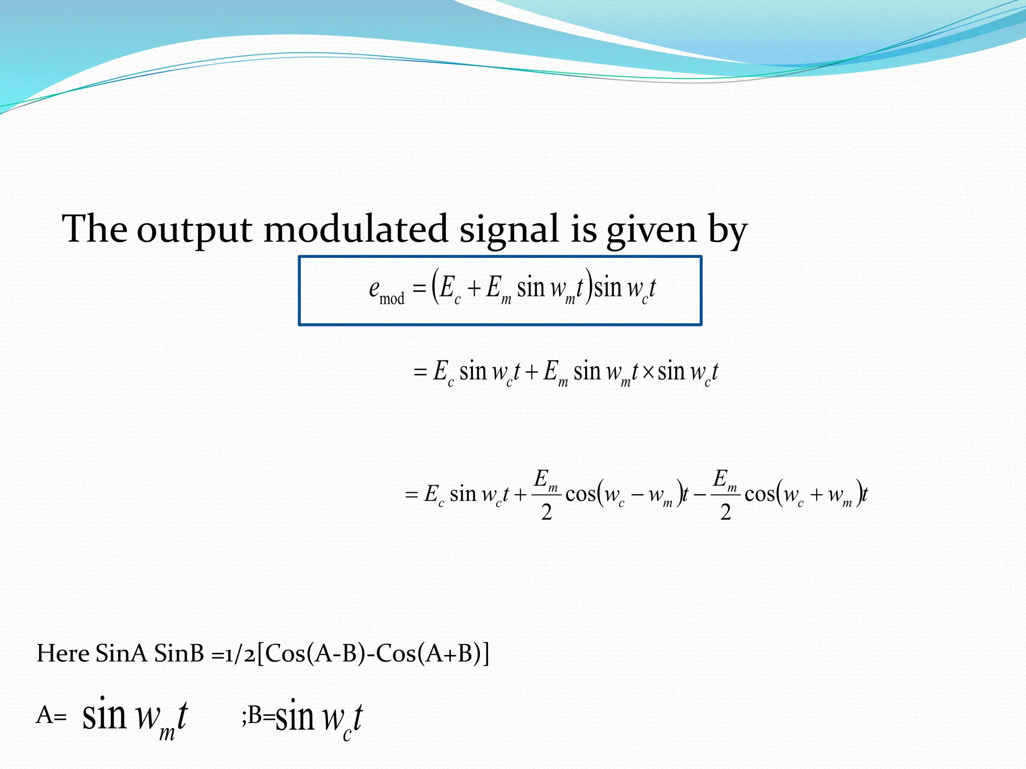 The output modulated signal is given by
  t
w
t
w
E
E
e c
m
m
c sin
sin
mod 

t
w
t
w
E
t
w
E c
m
m
c
c sin
sin
sin 


   t
w
w
E
t
w
w
E
t
w
E m
c
m
m
c
m
c
c 



 cos
2
cos
2
sin
Here SinA SinB =1/2[Cos(A-B)-Cos(A+B)]
A= ;B=
t
wm
sin t
wc
sin
 