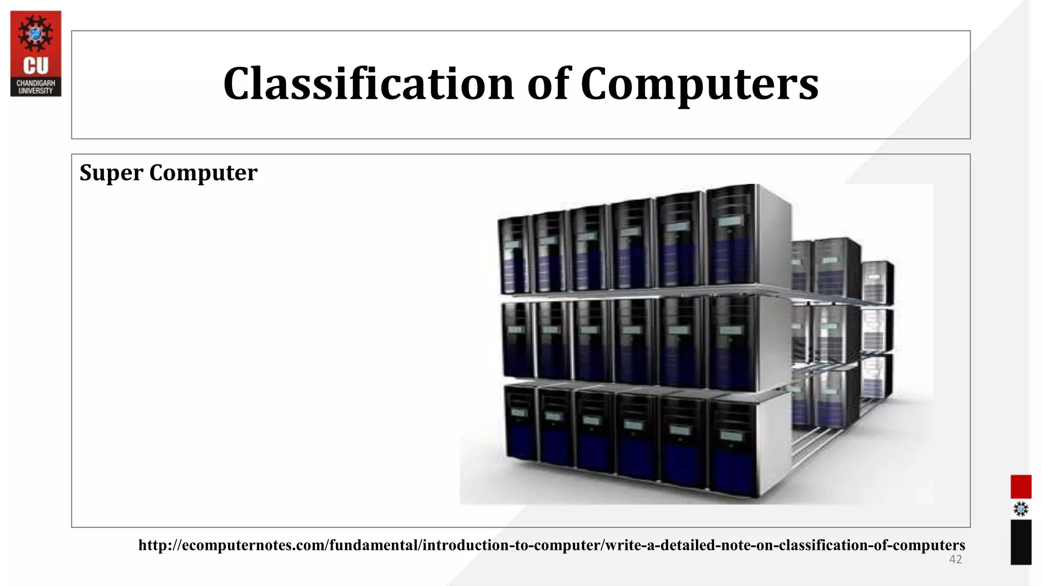 Classification of Computers
Super Computer
42
http://ecomputernotes.com/fundamental/introduction-to-computer/write-a-detailed-note-on-classification-of-computers
 