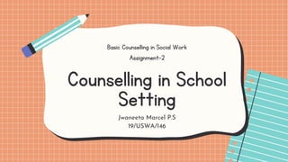 Counselling in School
Setting
Basic Counselling in Social Work
Assignment-2
Jwaneeta Marcel P.S
19/USWA/146
 