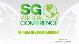 1
UX PARA DESARROLLADORES
Presenta:
Ruben E. Guzman
 