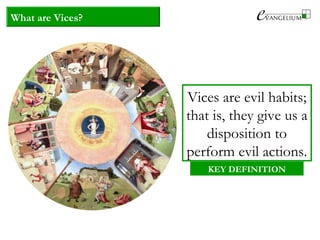 What are Vices?
Vices are evil habits;
that is, they give us a
disposition to
perform evil actions.
KEY DEFINITION
 