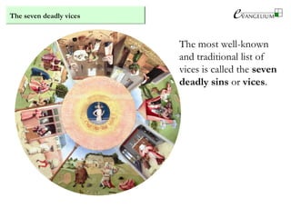 The most well-known
and traditional list of
vices is called the seven
deadly sins or vices.
The seven deadly vices
 