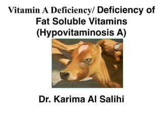 Vitamin A Deficiency/ Deficiency of
Fat Soluble Vitamins
(Hypovitaminosis A)
Dr. Karima Al Salihi
 