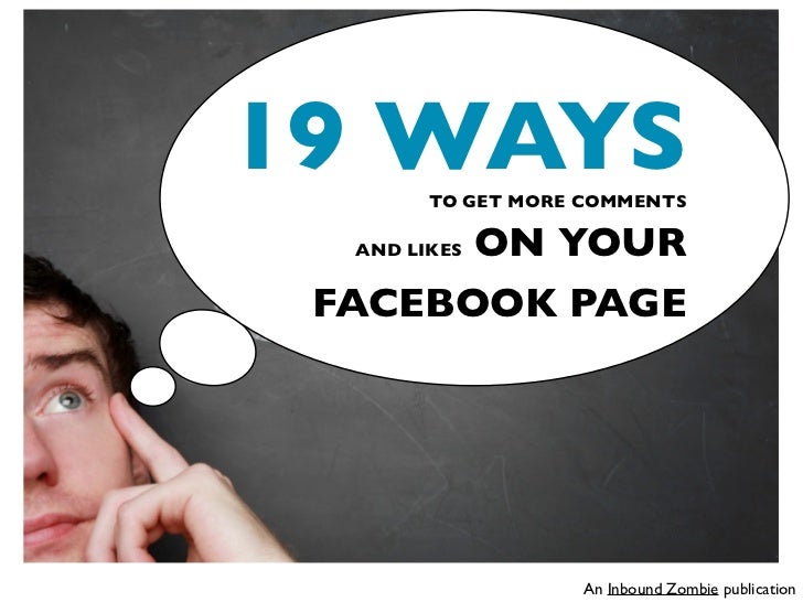 19 WAYS TO GET MORE COMMENTS       ON YOUR  AND LIKES FACEBOOK PAGE                   An Inbound Zombie publication 