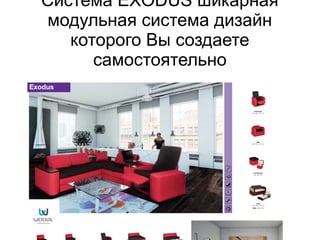 Система EXODUS шикарная
модульная система дизайн
которого Вы создаете
самостоятельно
 