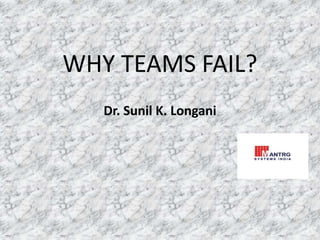 WHY TEAMS FAIL?
Dr. Sunil K. Longani
 