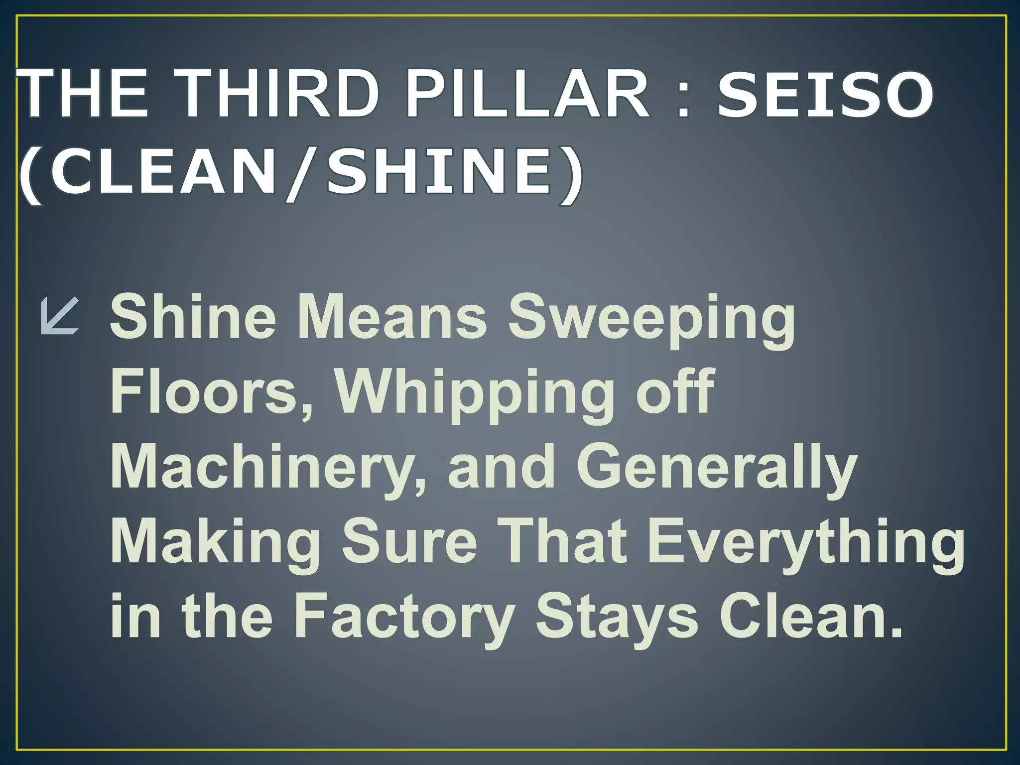  Shine Means Sweeping 
Floors, Whipping off 
Machinery, and Generally 
Making Sure That Everything 
in the Factory Stays Clean. 
 