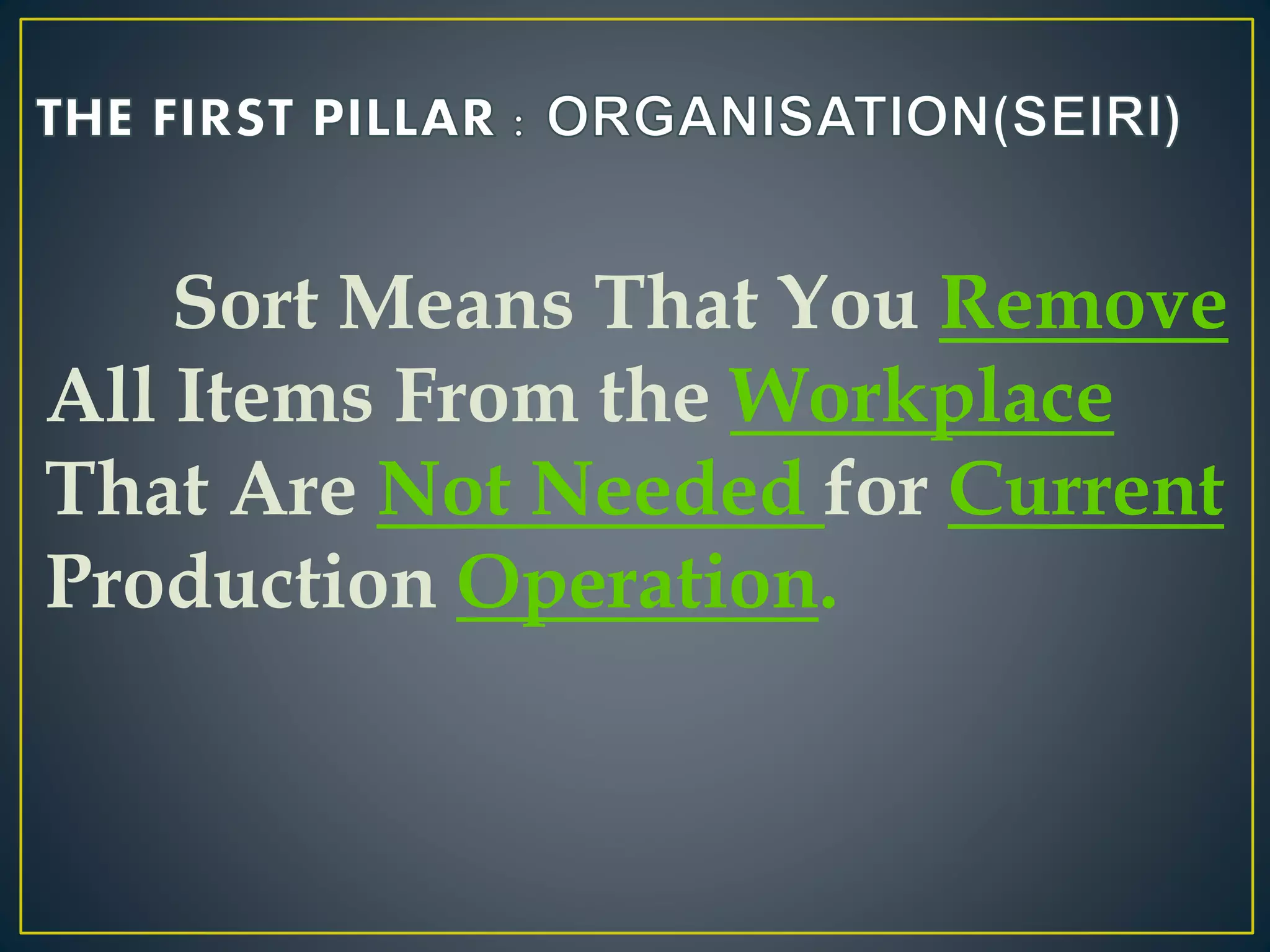 Sort Means That You Remove 
All Items From the Workplace 
That Are Not Needed for Current 
Production Operation. 
 