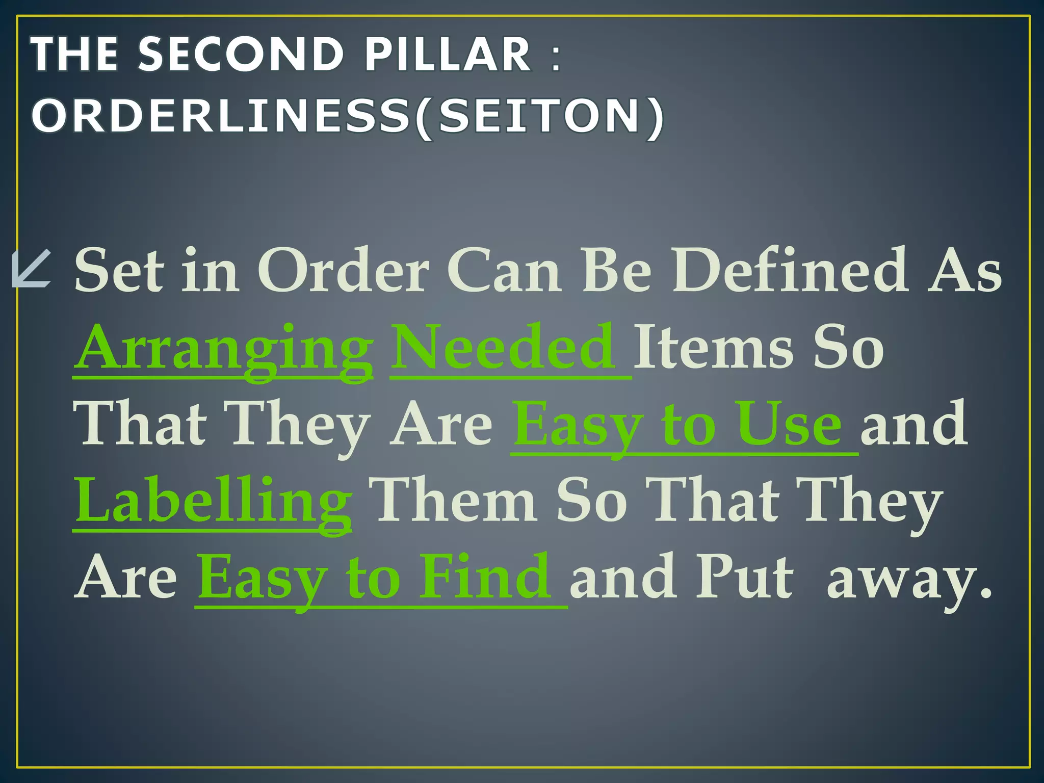  Set in Order Can Be Defined As 
Arranging Needed Items So 
That They Are Easy to Use and 
Labelling Them So That They 
Are Easy to Find and Put away. 
 