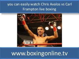 you can easily watch Chris Avalos vs Carl
Frampton live boxing
www.boxingonline.tv
 