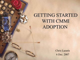GETTING STARTED WITH CMMI ADOPTION  Chris Lazaris 6 Dec. 2007 