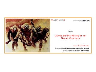 Sesión Claves del Marketing en un Nuevo Contexto Juan Carrión Maroto Profesor de  ESIC Business & Marketing School Socio-Director de  Walker & Newman 