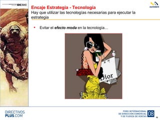 Encaje Estrategia - Tecnología Hay que utilizar las tecnologías necesarias para ejecutar la estrategia Evitar el  efecto moda  en la tecnología… 