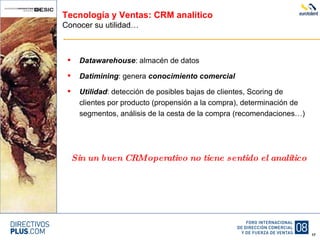 Tecnología y Ventas: CRM analítico Conocer su utilidad… Datawarehouse : almacén de datos Datimining : genera  conocimiento comercial Utilidad : detección de posibles bajas de clientes, Scoring de clientes por producto (propensión a la compra), determinación de segmentos, análisis de la cesta de la compra (recomendaciones…) Sin un buen CRM operativo no tiene sentido el analítico 
