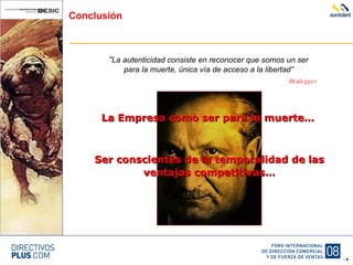 Conclusión “ La autenticidad consiste en reconocer que somos un ser para la muerte, única vía de acceso a la libertad” Heidegger La Empresa como ser para la muerte… Ser conscientes de la temporalidad de las ventajas competitivas… 