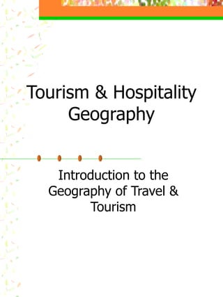 Tourism & Hospitality Geography Introduction to the Geography of Travel & Tourism 