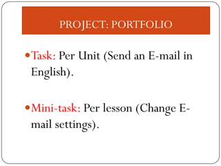 PROJECT: PORTFOLIO
Task: Per Unit (Send an E-mail in
English).
Mini-task: Per lesson (Change E-
mail settings).