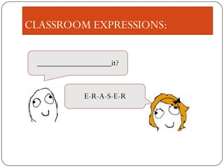 CLASSROOM EXPRESSIONS:
_________________it?
E-R-A-S-E-R