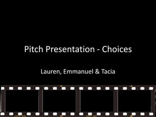 Pitch Presentation - Choices

    Lauren, Emmanuel & Tacia
 