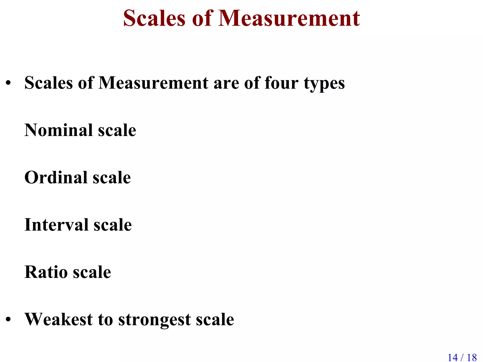 14 / 18
Scales of Measurement
• Scales of Measurement are of four types
Nominal scale
Ordinal scale
Interval scale
Ratio scale
• Weakest to strongest scale
 