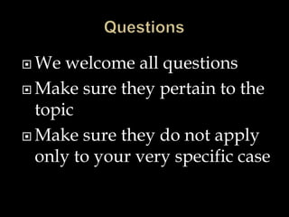  We welcome all questions
 Make sure they pertain to the
topic
 Make sure they do not apply
only to your very specific case
 