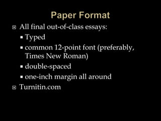  All final out-of-class essays:
 Typed
 common 12-point font (preferably,
Times New Roman)
 double-spaced
 one-inch margin all around
 Turnitin.com
 