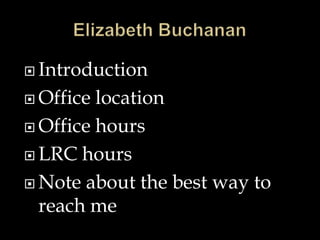  Introduction
 Office location
 Office hours
 LRC hours
 Note about the best way to
reach me
 