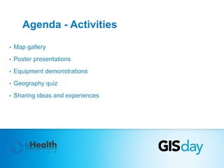 Agenda - Activities 
• Map gallery 
• Poster presentations 
• Equipment demonstrations 
• Geography quiz 
• Sharing ideas and experiences 
 