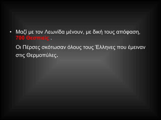 • Μαζί με τον Λεωνίδα μένουν, με δική τους απόφαση,
700 Θεσπιείς .
Οι Πέρσες σκότωσαν όλους τους Έλληνες που έμειναν
στις Θερμοπύλες.
 