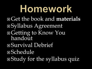  Get the book and materials
 Syllabus Agreement
 Getting to Know You
handout
 Survival Debrief
 Schedule
 Study for the syllabus quiz
 