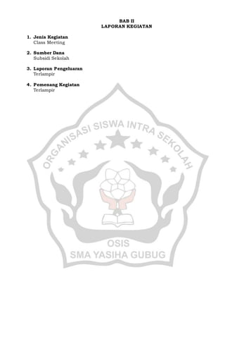 BAB II
LAPORAN KEGIATAN
1. Jenis Kegiatan
Class Meeting
2. Sumber Dana
Subsidi Sekolah
3. Laporan Pengeluaran
Terlampir
4. Pemenang Kegiatan
Terlampir
 