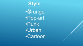 Style
s•Grunge
•Pop-art
•Punk
•Urban
•Cartoon
 
