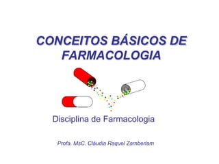CONCEITOS BÁSICOS DE
FARMACOLOGIA
Profa. MsC. Cláudia Raquel Zamberlam
Disciplina de Farmacologia
 