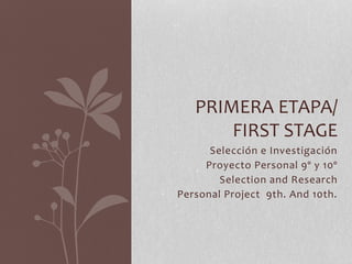 Selección e Investigación
Proyecto Personal 9º y 10º
Selection and Research
Personal Project 9th. And 10th.
PRIMERA ETAPA/
FIRST STAGE
 