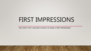 FIRST IMPRESSIONS
YOU DON’T GET A SECOND CHANCE TO MAKE A FIRST IMPRESSION
 
