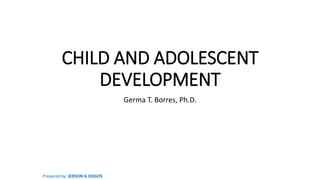 CHILD AND ADOLESCENT
DEVELOPMENT
Germa T. Borres, Ph.D.
Prepared by: JERSON A.DOGOS
 