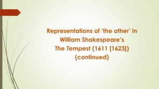 Representations of ‘the other’ in
William Shakespeare’s
The Tempest (1611 [1623])
(continued)
 