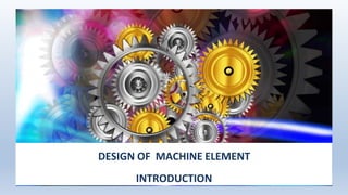 DESIGN OF MACHINE ELEMENT
INTRODUCTION
 