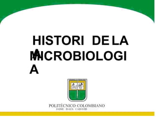 HISTORI
A
DELA
MICROBIOLOGI
A
POLITÉCNICO COLOMBIANO
JAIME ISAZA CADAVID
 