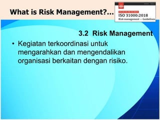 What is Risk Management?…
3.2 Risk Management
• Kegiatan terkoordinasi untuk
mengarahkan dan mengendalikan
organisasi berkaitan dengan risiko.
 