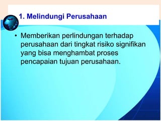 .
• Memberikan perlindungan terhadap
perusahaan dari tingkat risiko signifikan
yang bisa menghambat proses
pencapaian tujuan perusahaan.
1. Melindungi Perusahaan
 