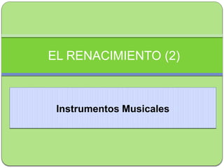 Instrumentos Musicales
EL RENACIMIENTO (2)
 