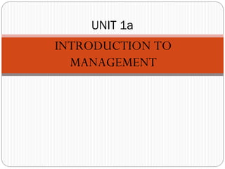 INTRODUCTION TO
MANAGEMENT
UNIT 1a
 
