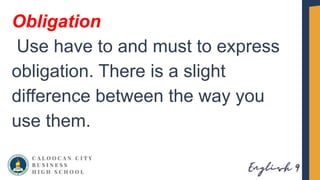 Obligation
Use have to and must to express
obligation. There is a slight
difference between the way you
use them.
 