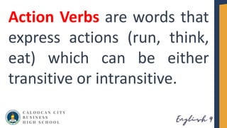 Action Verbs are words that
express actions (run, think,
eat) which can be either
transitive or intransitive.
 
