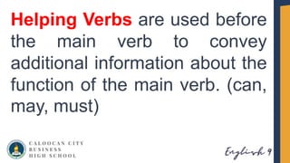 Helping Verbs are used before
the main verb to convey
additional information about the
function of the main verb. (can,
may, must)
 